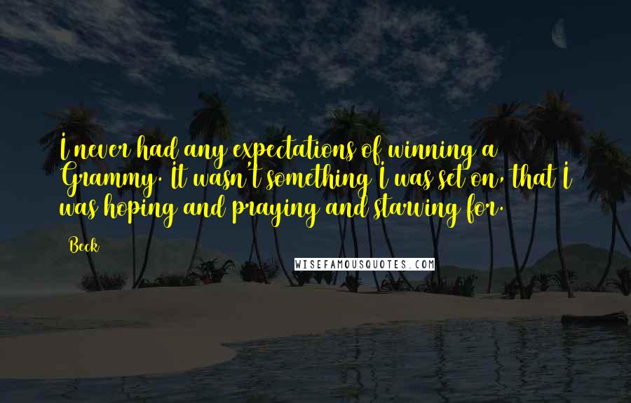 Beck Quotes: I never had any expectations of winning a Grammy. It wasn't something I was set on, that I was hoping and praying and starving for.