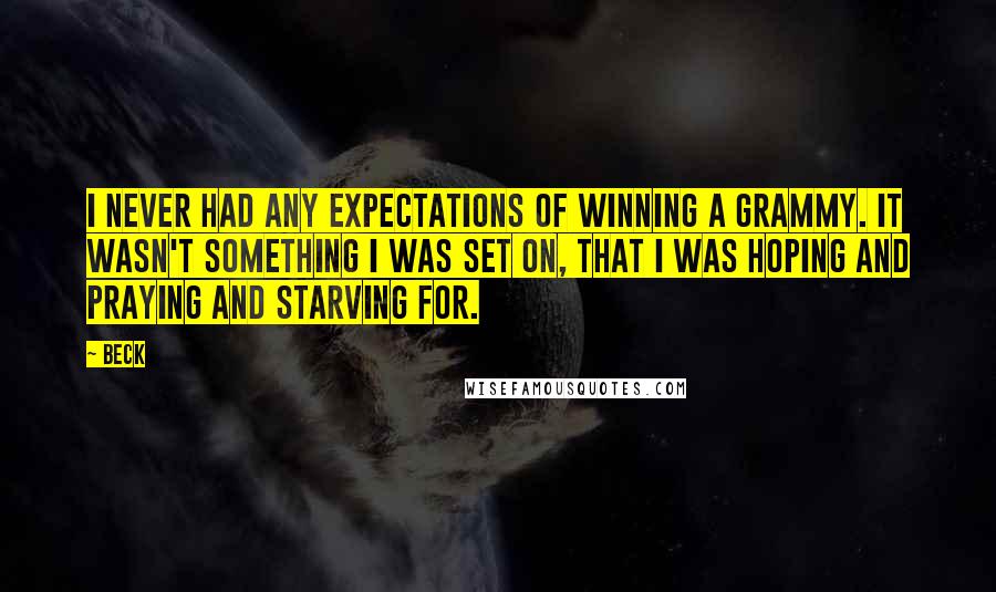 Beck Quotes: I never had any expectations of winning a Grammy. It wasn't something I was set on, that I was hoping and praying and starving for.