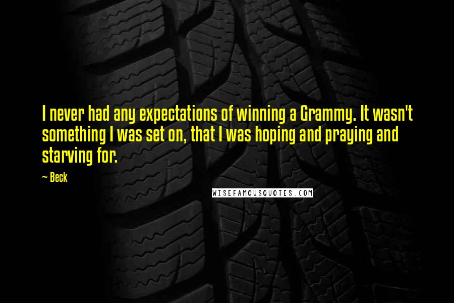 Beck Quotes: I never had any expectations of winning a Grammy. It wasn't something I was set on, that I was hoping and praying and starving for.