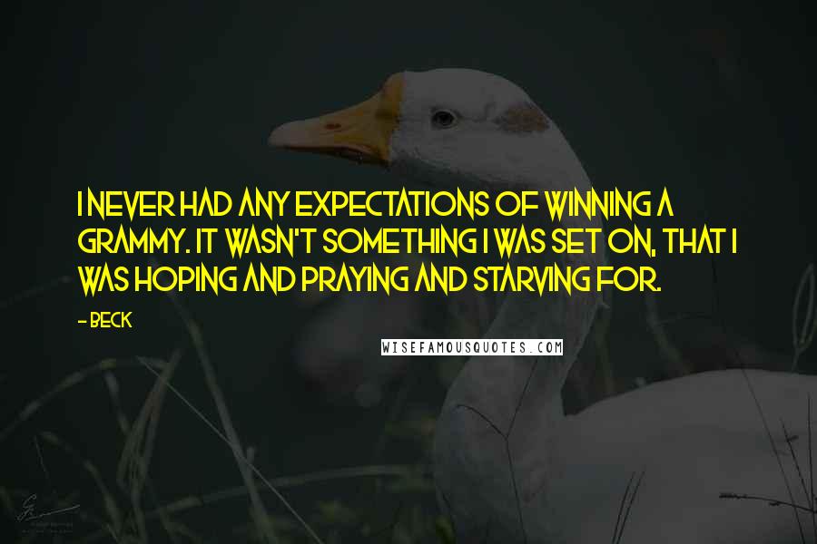 Beck Quotes: I never had any expectations of winning a Grammy. It wasn't something I was set on, that I was hoping and praying and starving for.