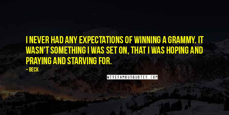 Beck Quotes: I never had any expectations of winning a Grammy. It wasn't something I was set on, that I was hoping and praying and starving for.