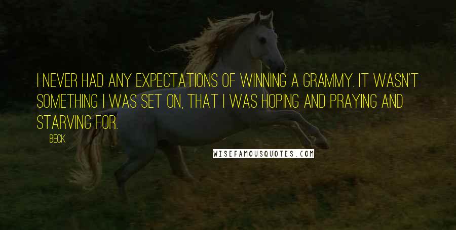 Beck Quotes: I never had any expectations of winning a Grammy. It wasn't something I was set on, that I was hoping and praying and starving for.