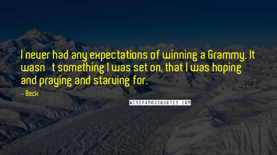 Beck Quotes: I never had any expectations of winning a Grammy. It wasn't something I was set on, that I was hoping and praying and starving for.