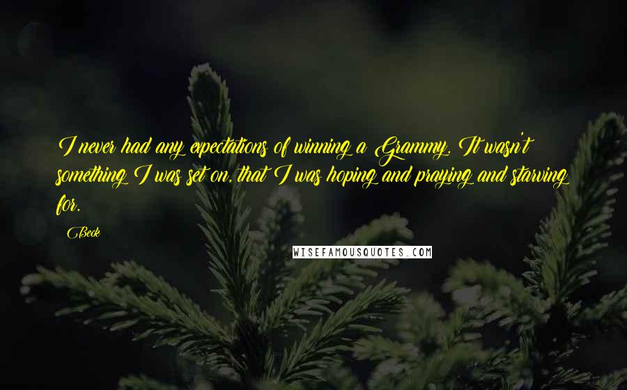 Beck Quotes: I never had any expectations of winning a Grammy. It wasn't something I was set on, that I was hoping and praying and starving for.