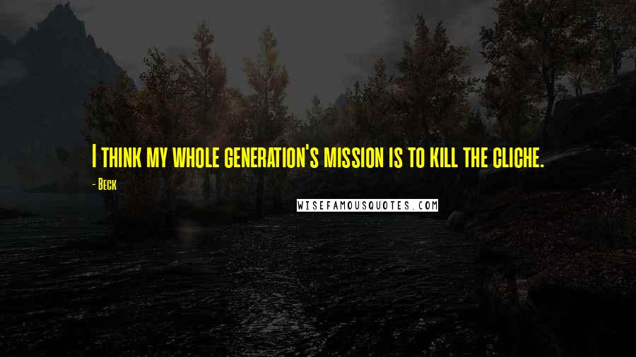 Beck Quotes: I think my whole generation's mission is to kill the cliche.
