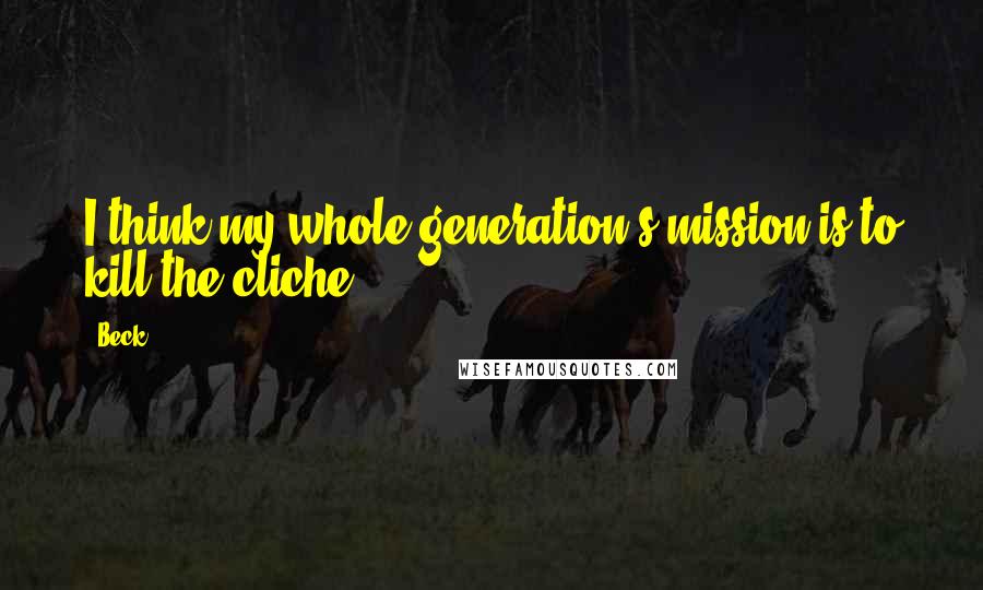 Beck Quotes: I think my whole generation's mission is to kill the cliche.