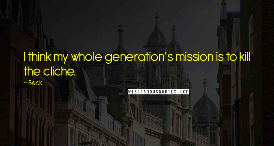 Beck Quotes: I think my whole generation's mission is to kill the cliche.