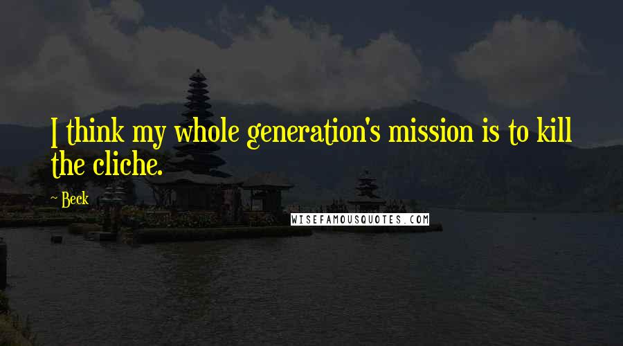Beck Quotes: I think my whole generation's mission is to kill the cliche.