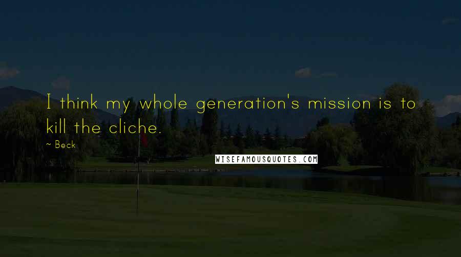 Beck Quotes: I think my whole generation's mission is to kill the cliche.