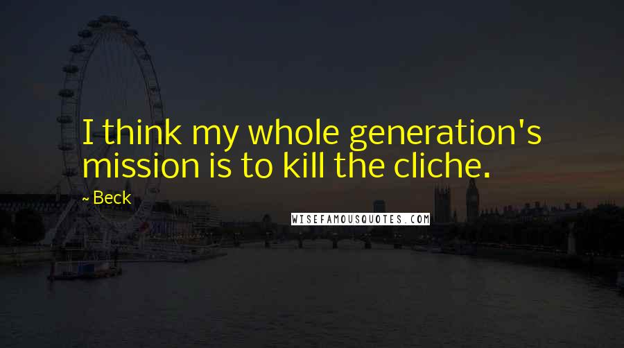 Beck Quotes: I think my whole generation's mission is to kill the cliche.