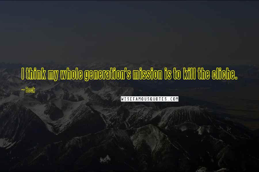 Beck Quotes: I think my whole generation's mission is to kill the cliche.