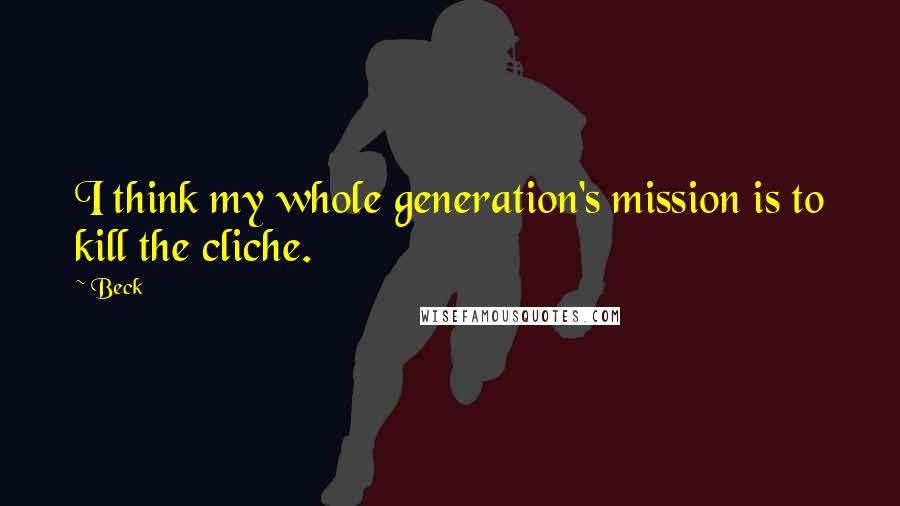 Beck Quotes: I think my whole generation's mission is to kill the cliche.