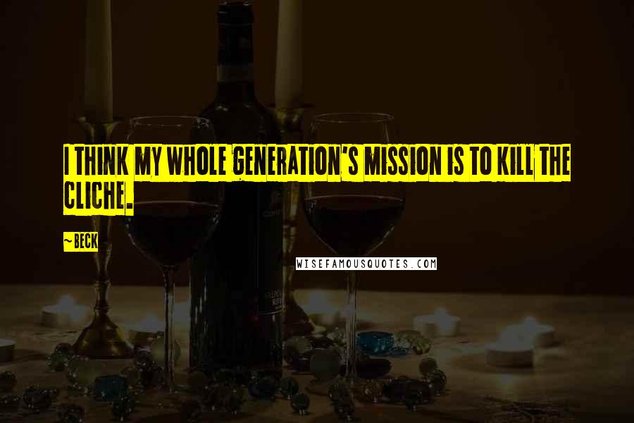 Beck Quotes: I think my whole generation's mission is to kill the cliche.
