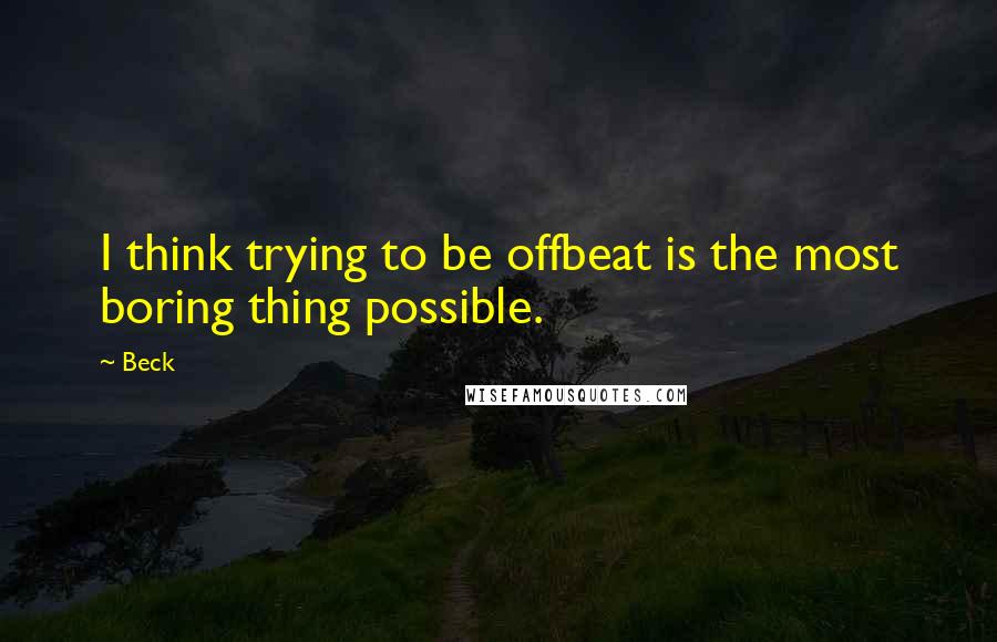 Beck Quotes: I think trying to be offbeat is the most boring thing possible.