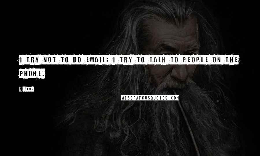 Beck Quotes: I try not to do email; I try to talk to people on the phone.