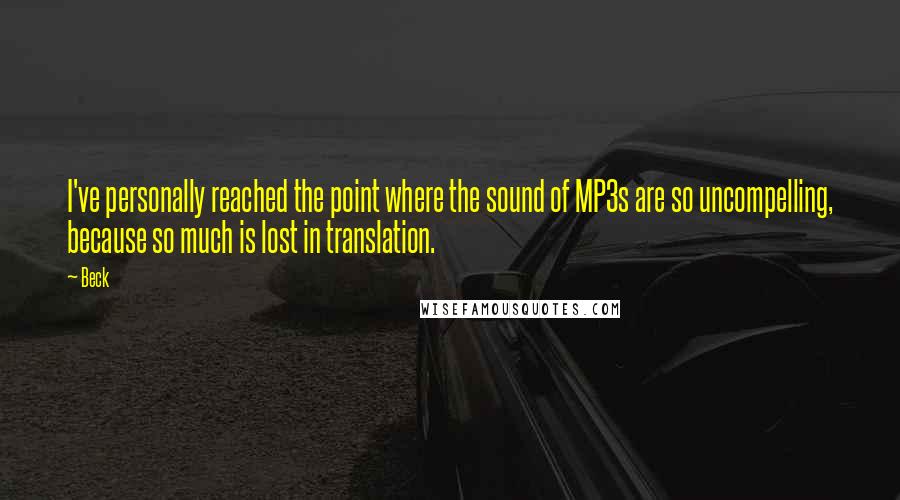 Beck Quotes: I've personally reached the point where the sound of MP3s are so uncompelling, because so much is lost in translation.