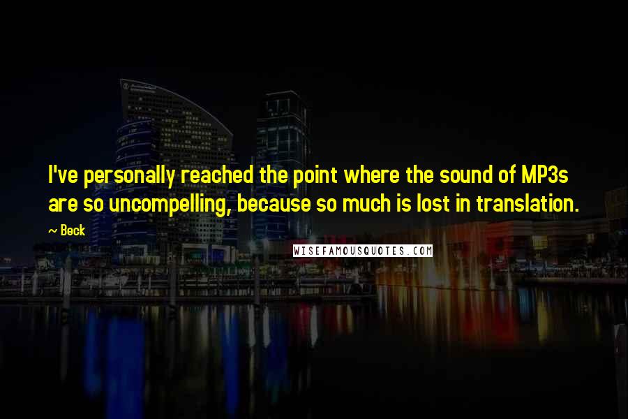Beck Quotes: I've personally reached the point where the sound of MP3s are so uncompelling, because so much is lost in translation.
