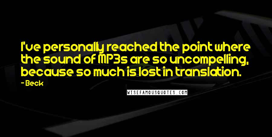 Beck Quotes: I've personally reached the point where the sound of MP3s are so uncompelling, because so much is lost in translation.