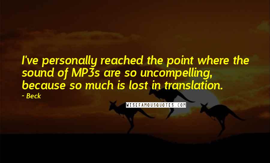 Beck Quotes: I've personally reached the point where the sound of MP3s are so uncompelling, because so much is lost in translation.