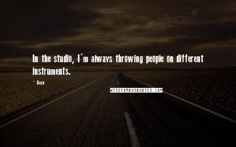 Beck Quotes: In the studio, I'm always throwing people on different instruments.