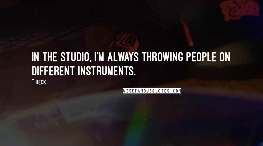 Beck Quotes: In the studio, I'm always throwing people on different instruments.