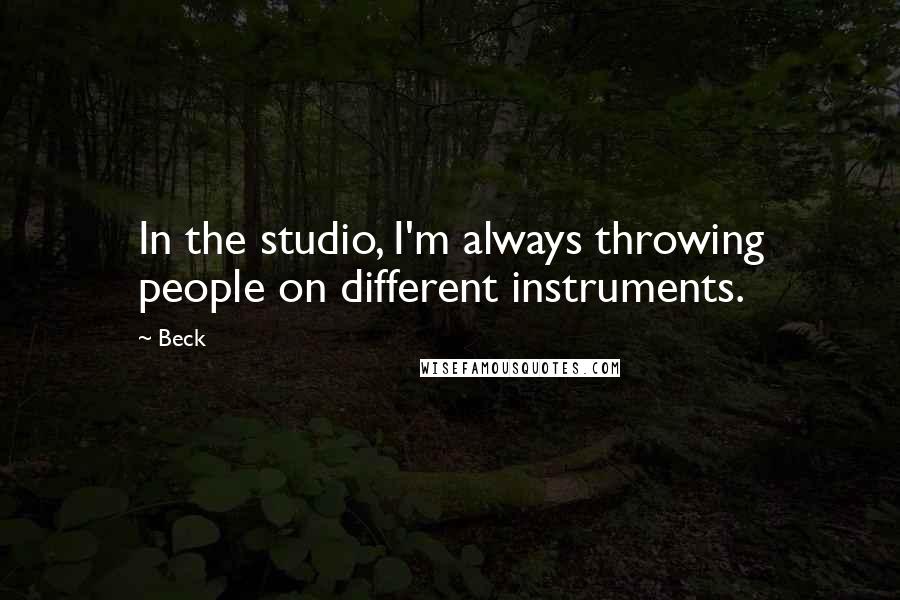 Beck Quotes: In the studio, I'm always throwing people on different instruments.