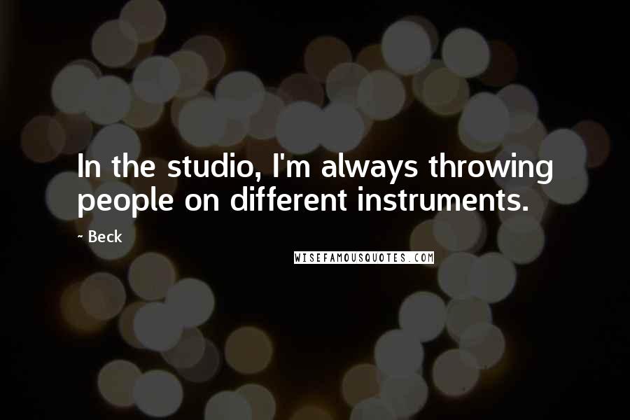 Beck Quotes: In the studio, I'm always throwing people on different instruments.