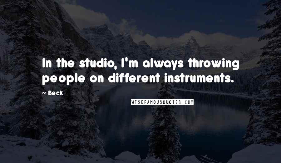 Beck Quotes: In the studio, I'm always throwing people on different instruments.