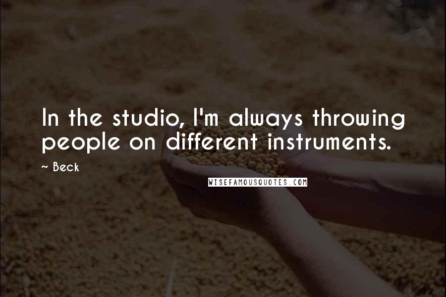 Beck Quotes: In the studio, I'm always throwing people on different instruments.