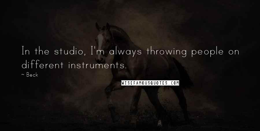 Beck Quotes: In the studio, I'm always throwing people on different instruments.