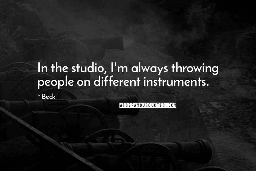 Beck Quotes: In the studio, I'm always throwing people on different instruments.