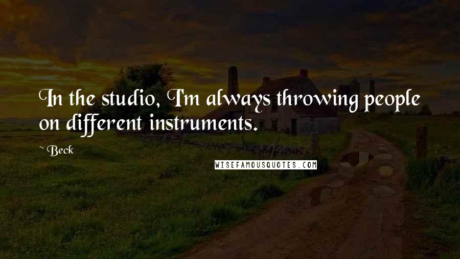 Beck Quotes: In the studio, I'm always throwing people on different instruments.