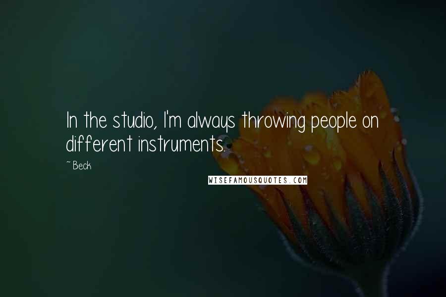 Beck Quotes: In the studio, I'm always throwing people on different instruments.