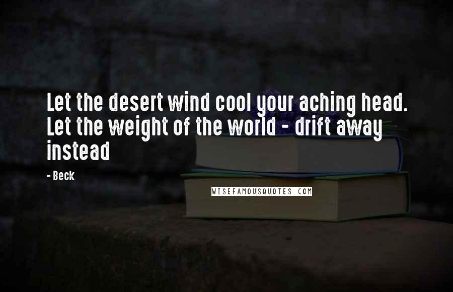 Beck Quotes: Let the desert wind cool your aching head. Let the weight of the world - drift away instead