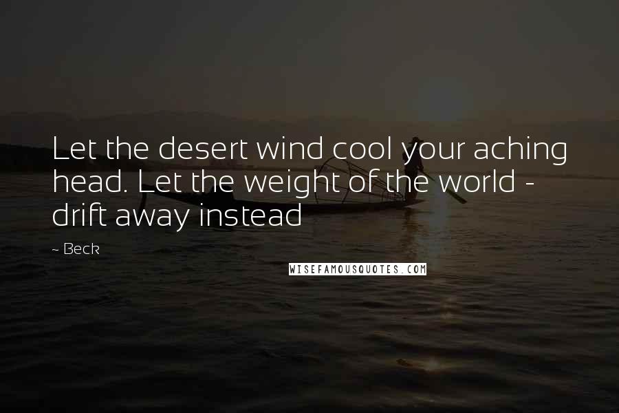 Beck Quotes: Let the desert wind cool your aching head. Let the weight of the world - drift away instead