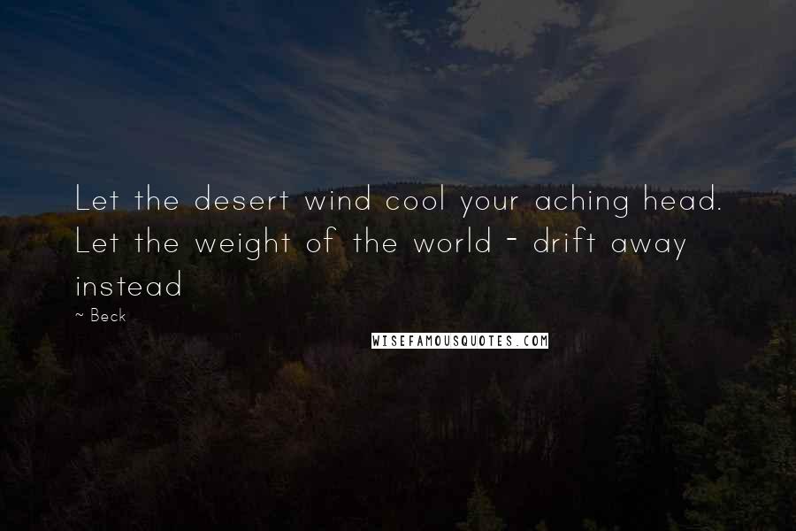 Beck Quotes: Let the desert wind cool your aching head. Let the weight of the world - drift away instead