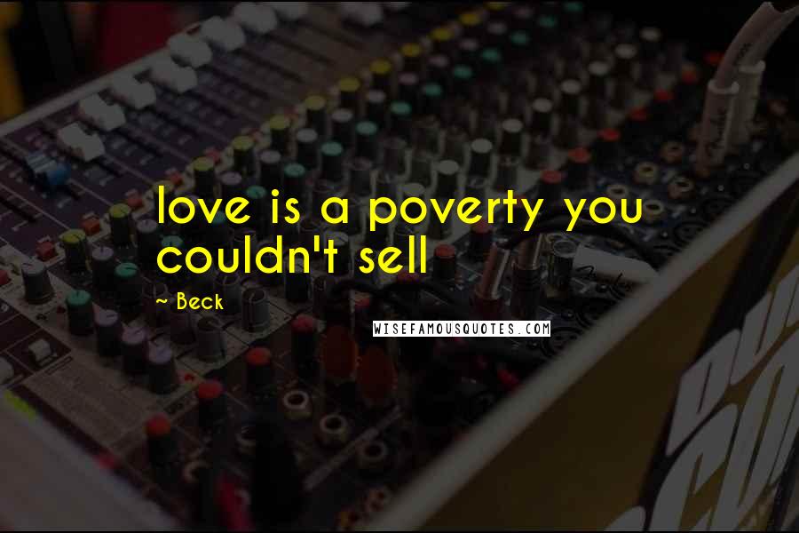 Beck Quotes: love is a poverty you couldn't sell