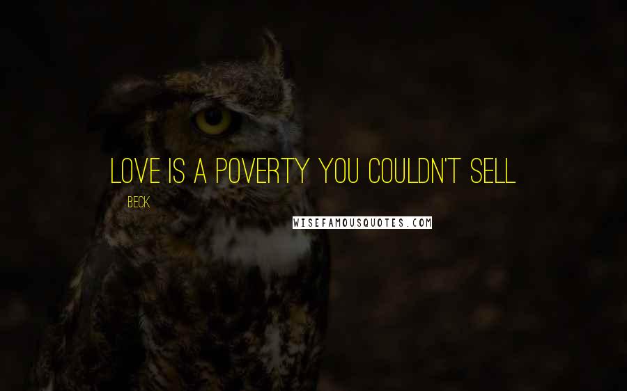 Beck Quotes: love is a poverty you couldn't sell