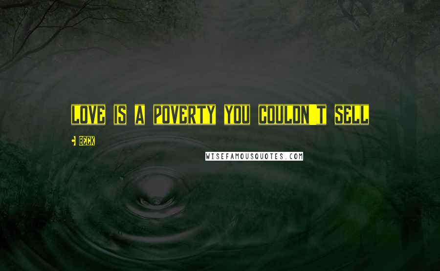 Beck Quotes: love is a poverty you couldn't sell