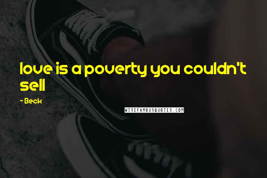 Beck Quotes: love is a poverty you couldn't sell