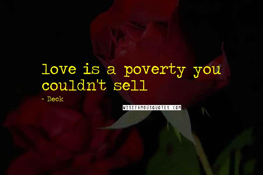 Beck Quotes: love is a poverty you couldn't sell