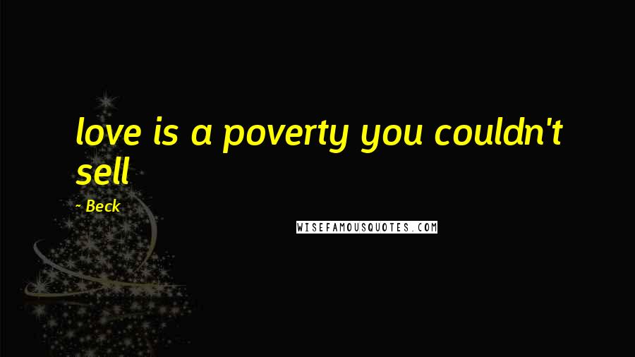 Beck Quotes: love is a poverty you couldn't sell