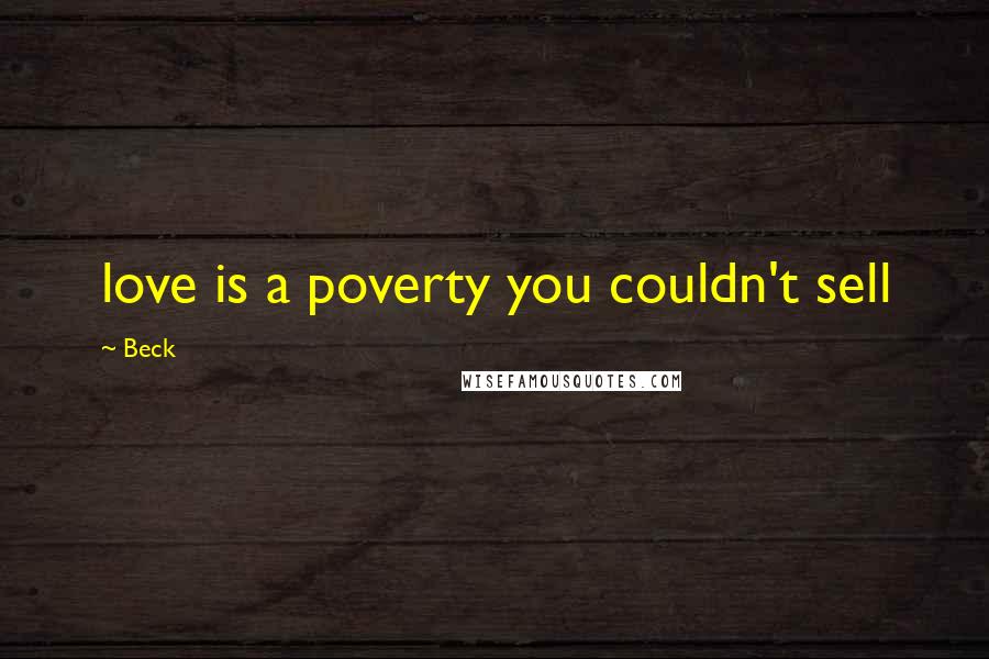 Beck Quotes: love is a poverty you couldn't sell
