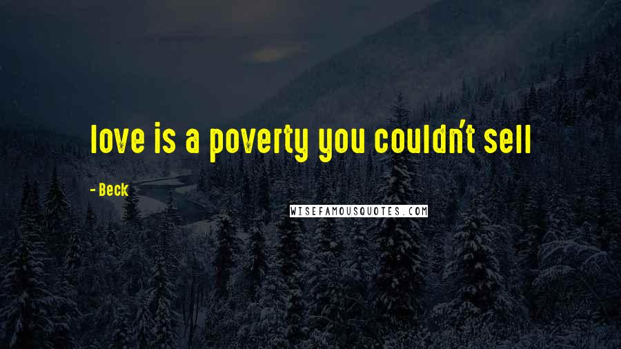 Beck Quotes: love is a poverty you couldn't sell