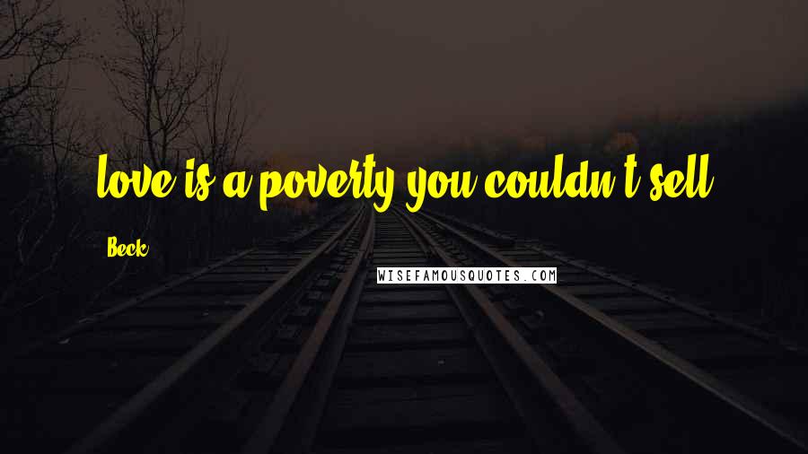 Beck Quotes: love is a poverty you couldn't sell