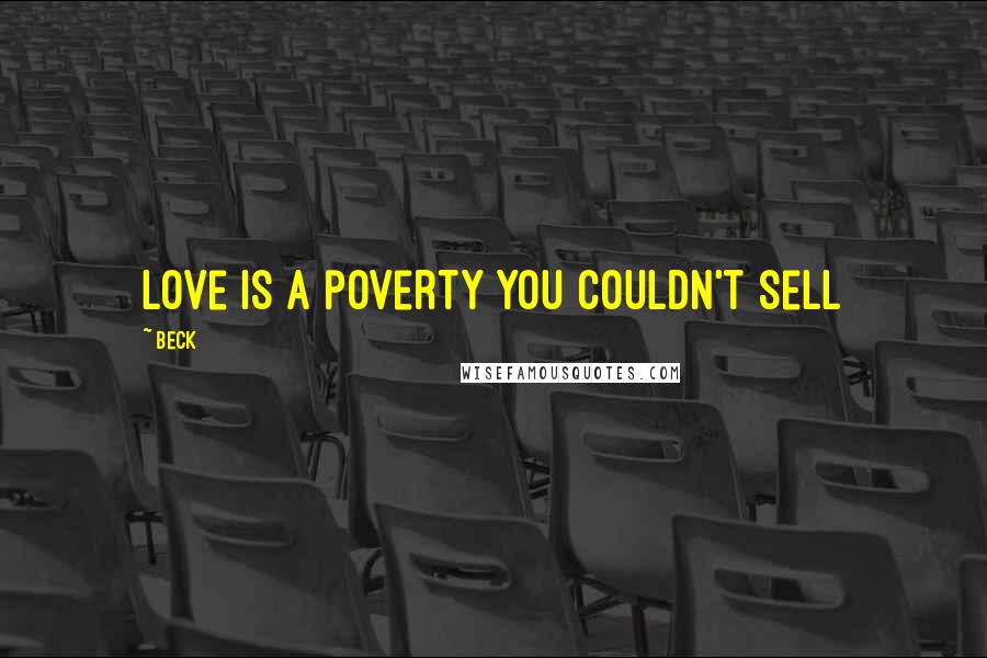 Beck Quotes: love is a poverty you couldn't sell