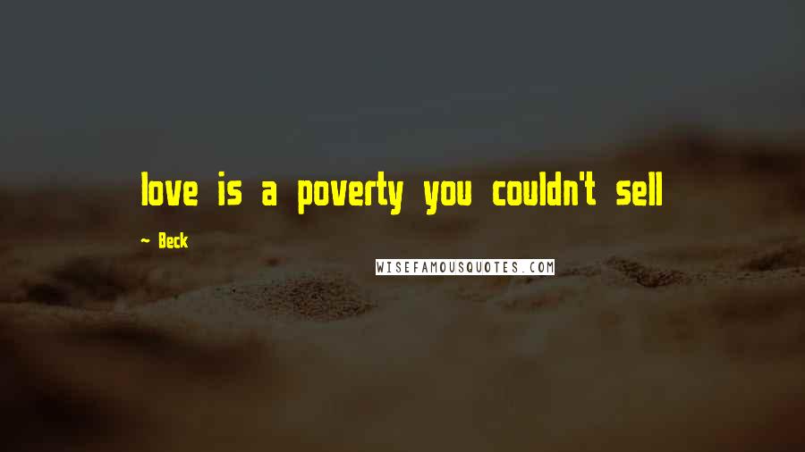 Beck Quotes: love is a poverty you couldn't sell