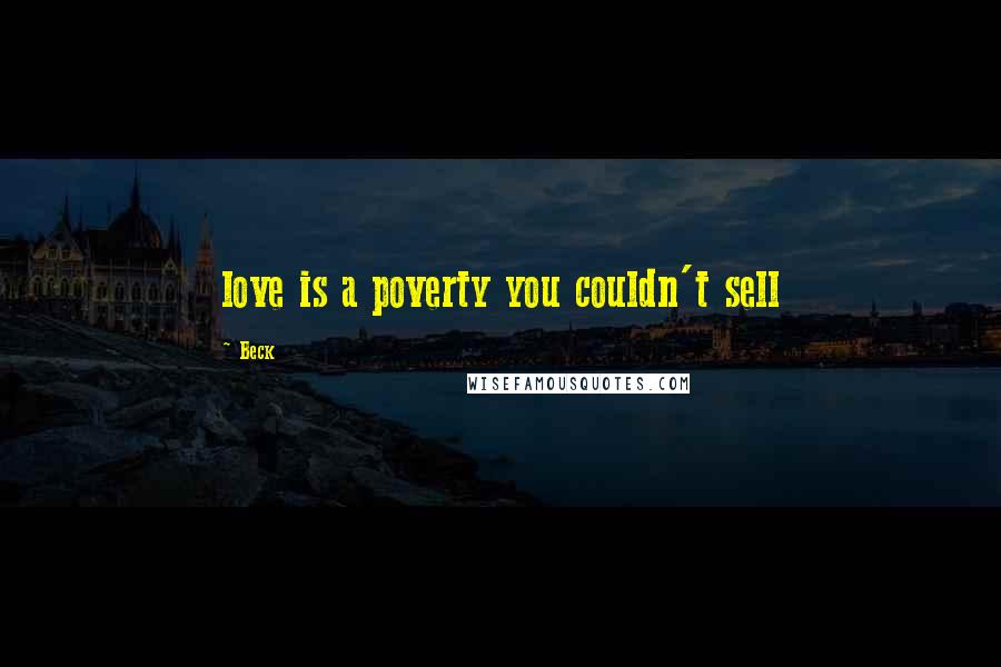 Beck Quotes: love is a poverty you couldn't sell