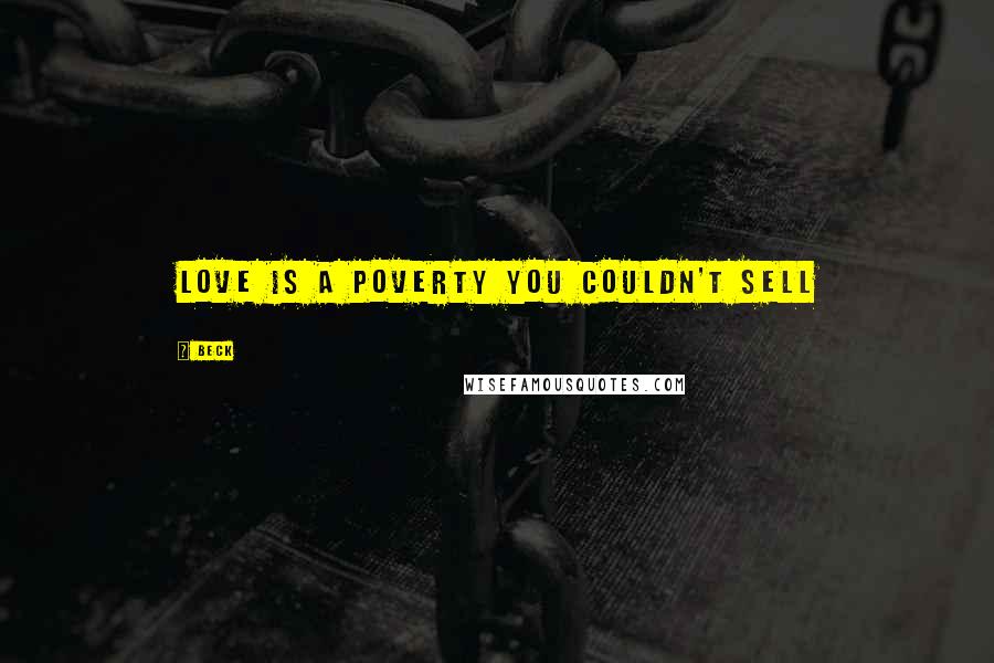 Beck Quotes: love is a poverty you couldn't sell