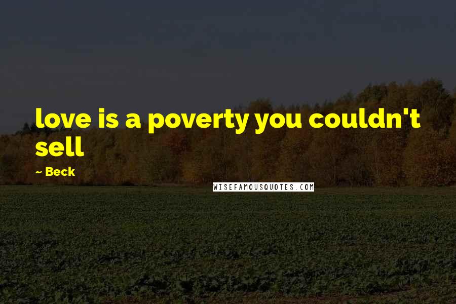Beck Quotes: love is a poverty you couldn't sell